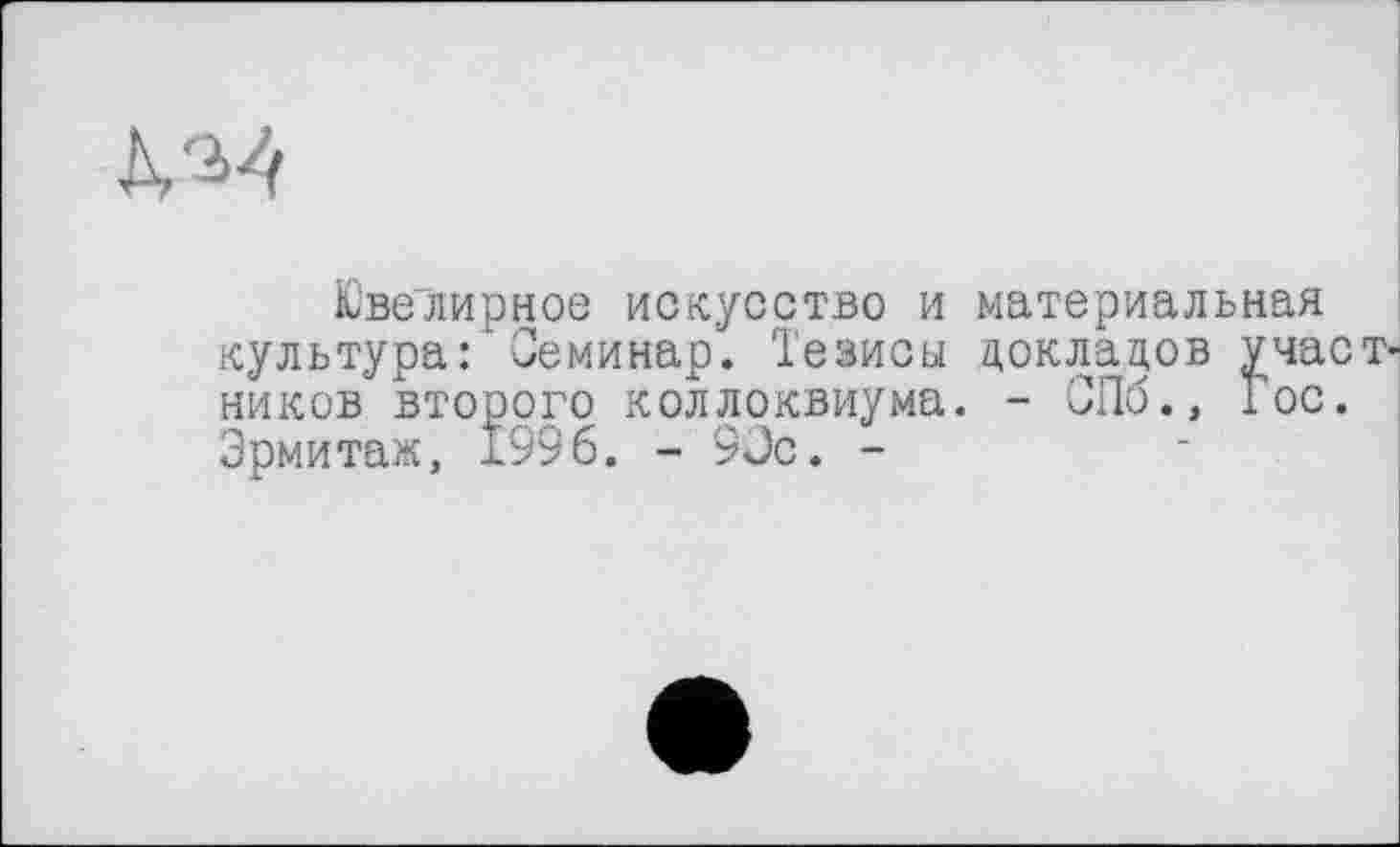 ﻿№
Ювелирное искусство и материальная культура: Семинар. Тезисы докладов участников второго коллоквиума. - СПб., Гос. Эрмитаж, 1996. - 90с. -